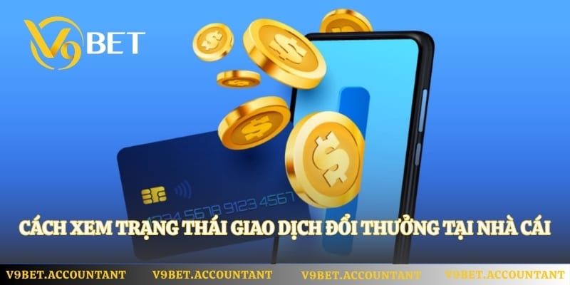 Cách xem trạng thái giao dịch đổi thưởng tại nhà cái